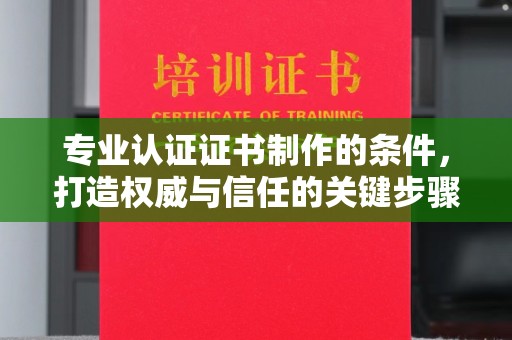镇雄专业认证证书制作的条件，打造权威与信任的关键步骤